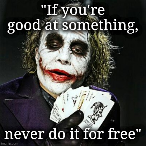 The Joker Therapy | "If you're good at something, never do it for free" | image tagged in joker,life lessons | made w/ Imgflip meme maker