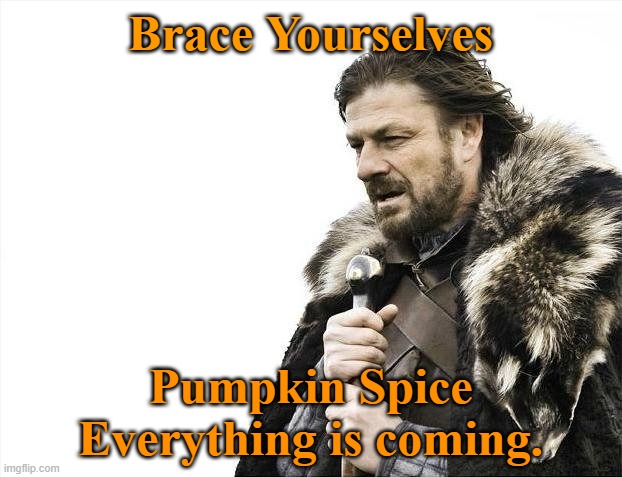 Brace Yourselves X is Coming Meme | Brace Yourselves; Pumpkin Spice Everything is coming. | image tagged in memes,brace yourselves x is coming | made w/ Imgflip meme maker