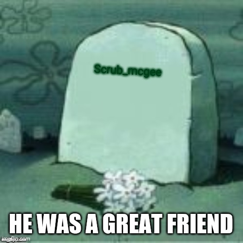 Here Lies X | Scrub_mcgee; HE WAS A GREAT FRIEND | image tagged in here lies x | made w/ Imgflip meme maker