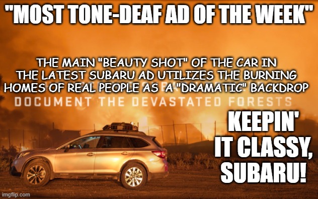 Most Tone Deaf Ad of the Week | THE MAIN "BEAUTY SHOT" OF THE CAR IN THE LATEST SUBARU AD UTILIZES THE BURNING HOMES OF REAL PEOPLE AS  A "DRAMATIC" BACKDROP; KEEPIN' IT CLASSY, SUBARU! | image tagged in irony | made w/ Imgflip meme maker