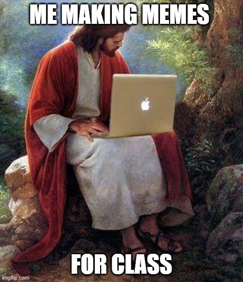 jesusmacbook | ME MAKING MEMES; FOR CLASS | image tagged in jesusmacbook | made w/ Imgflip meme maker