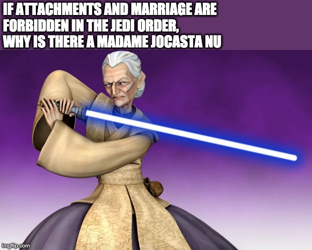 IF ATTACHMENTS AND MARRIAGE ARE 
FORBIDDEN IN THE JEDI ORDER,
WHY IS THERE A MADAME JOCASTA NU | image tagged in star wars | made w/ Imgflip meme maker