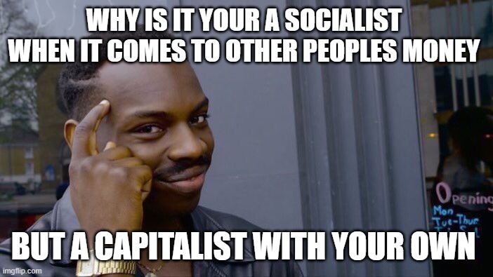 Roll Safe Think About It | WHY IS IT YOUR A SOCIALIST  WHEN IT COMES TO OTHER PEOPLES MONEY; BUT A CAPITALIST WITH YOUR OWN | image tagged in memes,roll safe think about it | made w/ Imgflip meme maker