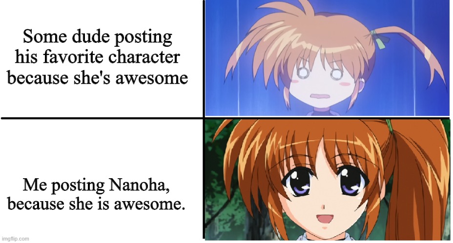 Nanoha react | Some dude posting his favorite character because she's awesome; Me posting Nanoha, because she is awesome. | image tagged in anime | made w/ Imgflip meme maker