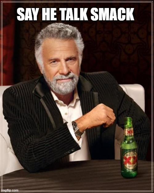 smck man | SAY HE TALK SMACK | image tagged in memes,the most interesting man in the world | made w/ Imgflip meme maker