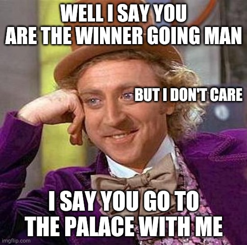 Creepy Condescending Wonka |  WELL I SAY YOU ARE THE WINNER GOING MAN; BUT I DON'T CARE; I SAY YOU GO TO THE PALACE WITH ME | image tagged in memes,creepy condescending wonka,funny,popular,trends,trending | made w/ Imgflip meme maker