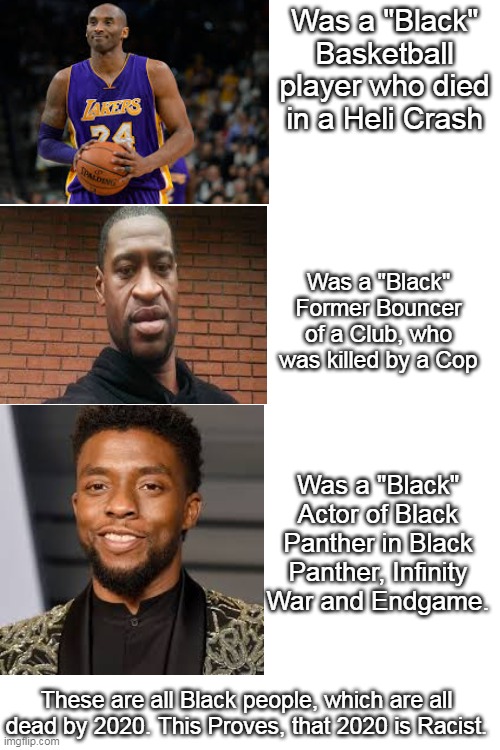 Was a "Black" Basketball player who died in a Heli Crash Was a "Black" Former Bouncer of a Club, who was killed by a Cop Was a "Black" Actor | image tagged in blank white template | made w/ Imgflip meme maker