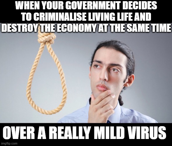 Sweden doesn't look so silly now! | WHEN YOUR GOVERNMENT DECIDES TO CRIMINALISE LIVING LIFE AND DESTROY THE ECONOMY AT THE SAME TIME; OVER A REALLY MILD VIRUS | image tagged in man pondering on hanging himself,covid-19,covid19,coronavirus,lockdown,quarantine | made w/ Imgflip meme maker