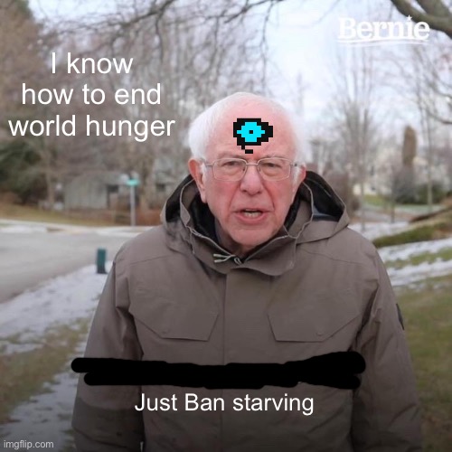 Bernie I Am Once Again Asking For Your Support | I know how to end world hunger; Just Ban starving | image tagged in memes,bernie i am once again asking for your support | made w/ Imgflip meme maker