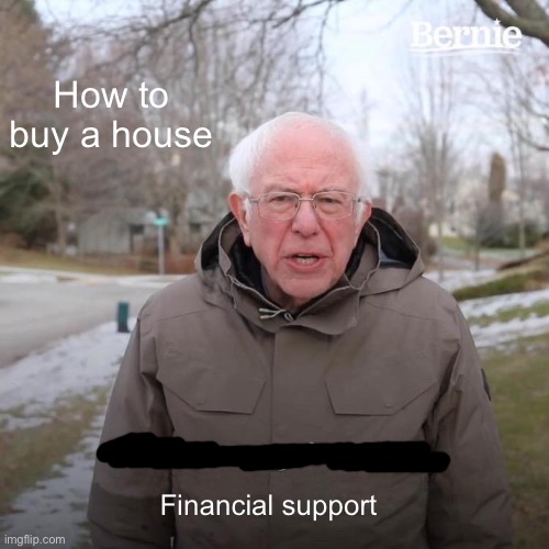 Bernie I Am Once Again Asking For Your Support Meme | How to buy a house; Financial support | image tagged in memes,bernie i am once again asking for your support | made w/ Imgflip meme maker