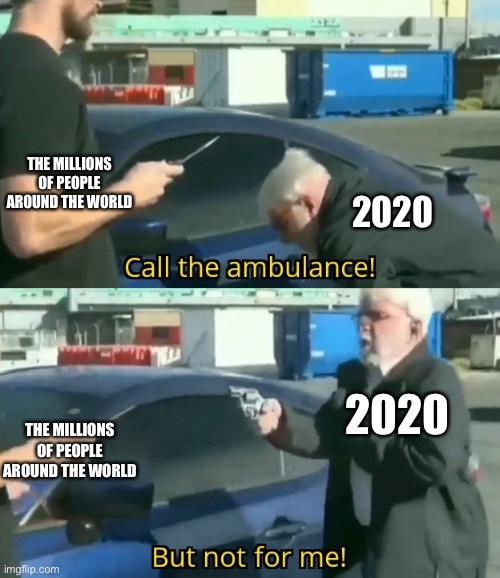 Not for me | THE MILLIONS OF PEOPLE AROUND THE WORLD; 2020; 2020; THE MILLIONS OF PEOPLE AROUND THE WORLD | image tagged in call an ambulance but not for me | made w/ Imgflip meme maker