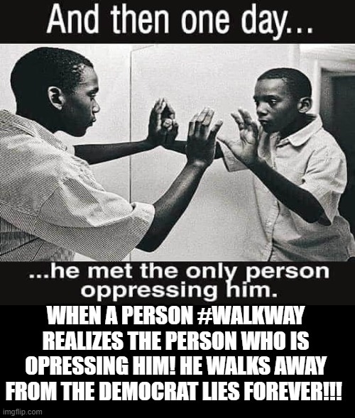 When a Person Meets His Oppressor and #WALKAWAY From Democrat Lies For Ever! | image tagged in stupid liberals,blm,democrats | made w/ Imgflip meme maker