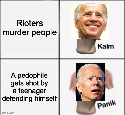 Creepy Joe supported the riots until a pedophile got shot | Rioters murder people; A pedophile gets shot by a teenager defending himself | image tagged in panik kalm panik,funny,memes,politics,joe biden | made w/ Imgflip meme maker