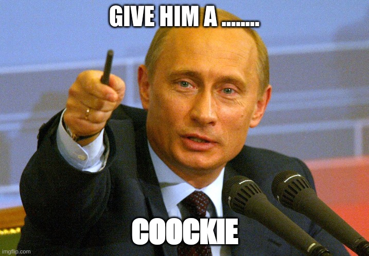 Putin "Give that man a Cookie" | GIVE HIM A ........ COOCKIE | image tagged in putin give that man a cookie | made w/ Imgflip meme maker