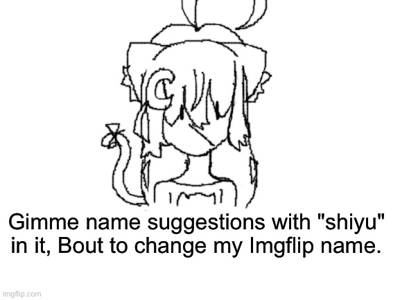 Idk what stream I should post in, is this okay? | Gimme name suggestions with "shiyu" in it, Bout to change my Imgflip name. | image tagged in blank white template | made w/ Imgflip meme maker
