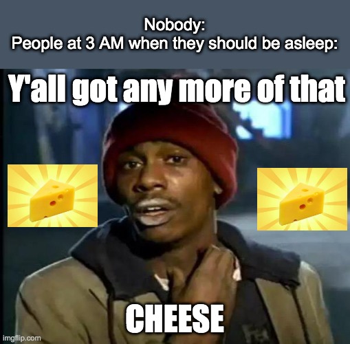 Crazy for CHEESE | Nobody:
People at 3 AM when they should be asleep:; Y'all got any more of that; CHEESE | image tagged in memes,y'all got any more of that | made w/ Imgflip meme maker