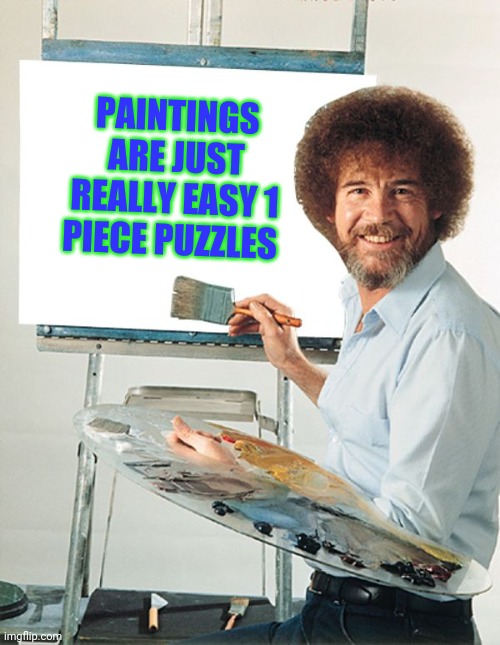 Ever not have that last puzzle piece? | PAINTINGS ARE JUST REALLY EASY 1 PIECE PUZZLES | image tagged in bob ross blank canvas | made w/ Imgflip meme maker