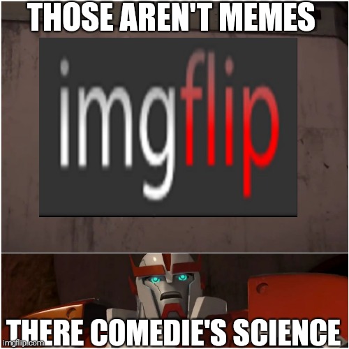 THOSE AREN'T MEMES; THERE COMEDIE'S SCIENCE | image tagged in transformers | made w/ Imgflip meme maker