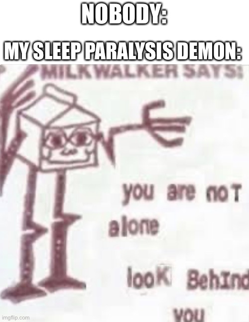 Milk walker says | NOBODY:; MY SLEEP PARALYSIS DEMON: | image tagged in milk walker says,milk,memes | made w/ Imgflip meme maker