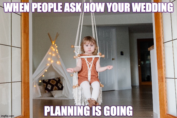 Wedding planning | WHEN PEOPLE ASK HOW YOUR WEDDING; PLANNING IS GOING | image tagged in wedding | made w/ Imgflip meme maker