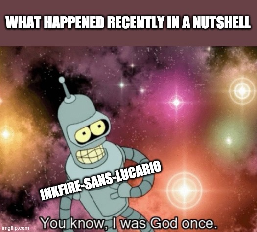 Long story short: I own the stream now. | WHAT HAPPENED RECENTLY IN A NUTSHELL; INKFIRE-SANS-LUCARIO | image tagged in you know i was god once | made w/ Imgflip meme maker