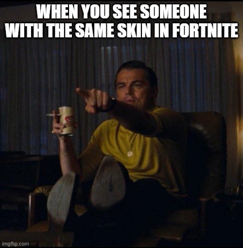 It's me ! | WHEN YOU SEE SOMEONE WITH THE SAME SKIN IN FORTNITE | image tagged in leonardo dicaprio pointing,fortnite,skin,same,memes,video games | made w/ Imgflip meme maker