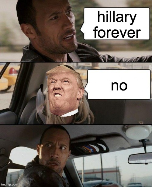 The Rock Driving | hillary forever; no | image tagged in memes,the rock driving | made w/ Imgflip meme maker