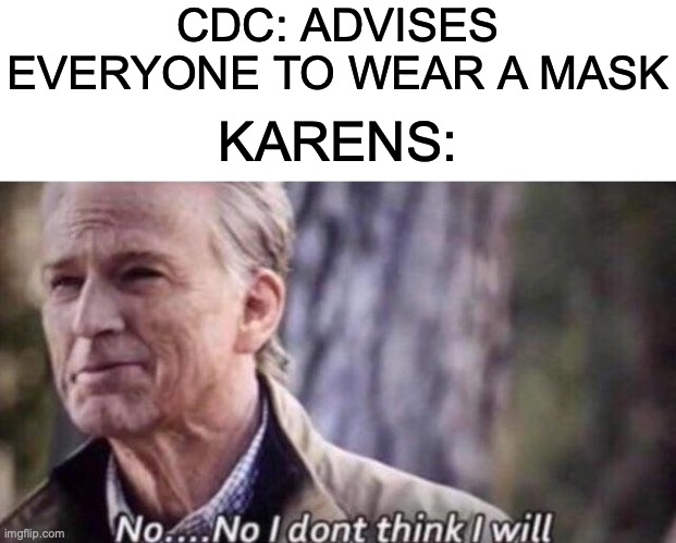 Its True Though... | CDC: ADVISES EVERYONE TO WEAR A MASK; KARENS: | image tagged in no i don't think i will | made w/ Imgflip meme maker