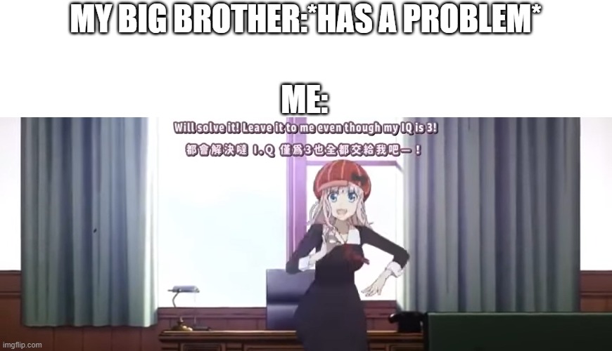 b r u h | MY BIG BROTHER:*HAS A PROBLEM*; ME: | image tagged in custom template,anime | made w/ Imgflip meme maker