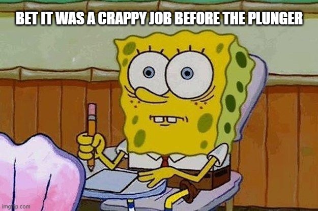 Oh Crap?! | BET IT WAS A CRAPPY JOB BEFORE THE PLUNGER | image tagged in oh crap | made w/ Imgflip meme maker