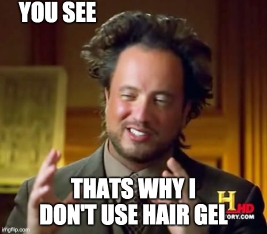 Ancient Aliens Meme | YOU SEE; THATS WHY I DON'T USE HAIR GEL | image tagged in memes,ancient aliens | made w/ Imgflip meme maker