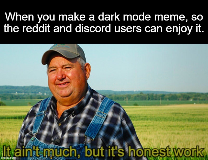 This is a title | When you make a dark mode meme, so the reddit and discord users can enjoy it. | image tagged in it ain't much but it's honest work,dark mode,dark,darkmode,reddit,discord | made w/ Imgflip meme maker