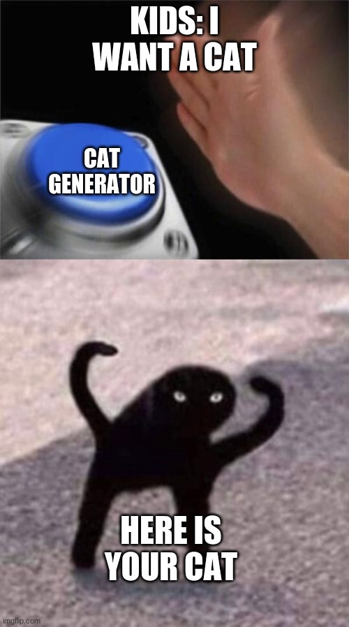 KIDS: I WANT A CAT; CAT GENERATOR; HERE IS YOUR CAT | image tagged in memes,blank nut button | made w/ Imgflip meme maker