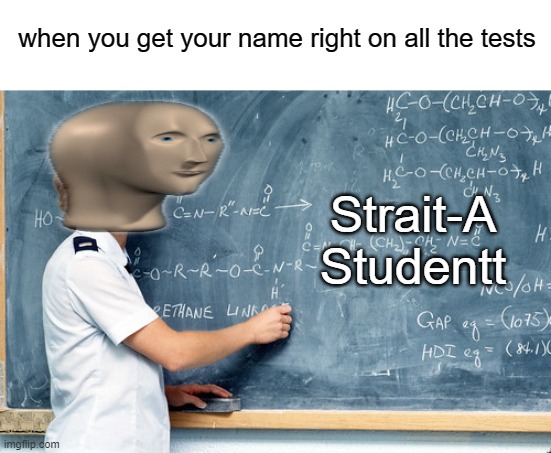 I am Smort | when you get your name right on all the tests; Strait-A Studentt | image tagged in meme,memes,funny memes,meme man | made w/ Imgflip meme maker