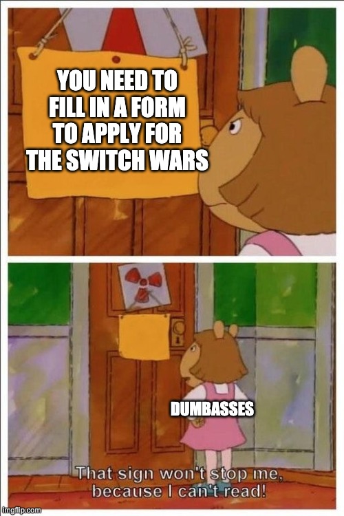 Geez, i've had enough of all your bs, fill in the form & wait to be added, stupids! | YOU NEED TO FILL IN A FORM TO APPLY FOR THE SWITCH WARS; DUMBASSES | image tagged in that sign won't stop me | made w/ Imgflip meme maker