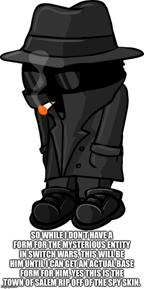 SO WHILE I DON’T HAVE A FORM FOR THE MYSTERIOUS ENTITY IN SWITCH WARS, THIS WILL BE HIM UNTIL I CAN GET AN ACTUAL BASE FORM FOR HIM. YES THIS IS THE TOWN OF SALEM RIP OFF OF THE SPY SKIN. | made w/ Imgflip meme maker
