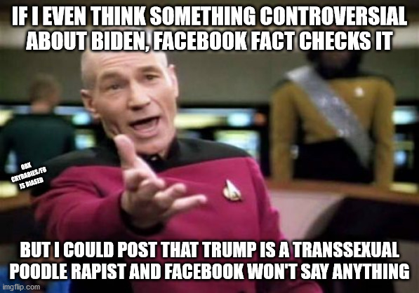Social Media Bias | IF I EVEN THINK SOMETHING CONTROVERSIAL ABOUT BIDEN, FACEBOOK FACT CHECKS IT; OBX CRYBABIES/FB IS BIASED; BUT I COULD POST THAT TRUMP IS A TRANSSEXUAL POODLE RAPIST AND FACEBOOK WON'T SAY ANYTHING | image tagged in memes,picard wtf,facebook,fact check,liberal bias | made w/ Imgflip meme maker