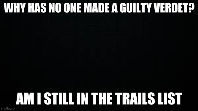 black | WHY HAS NO ONE MADE A GUILTY VERDET? AM I STILL IN THE TRAILS LIST | image tagged in black | made w/ Imgflip meme maker