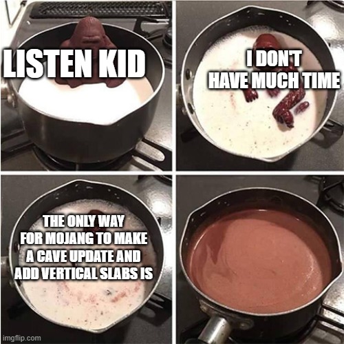 Tell Us! | I DON'T HAVE MUCH TIME; LISTEN KID; THE ONLY WAY FOR MOJANG TO MAKE A CAVE UPDATE AND ADD VERTICAL SLABS IS | image tagged in listen kid i don't have much time chocolate | made w/ Imgflip meme maker