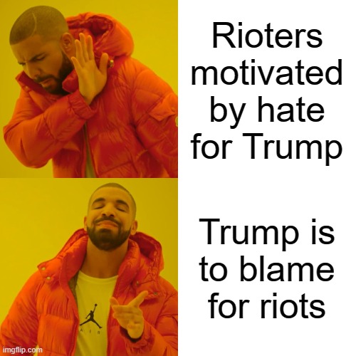 Trump's Fault | Rioters motivated by hate for Trump; Trump is to blame for riots | image tagged in memes,drake hotline bling,riots,president trump | made w/ Imgflip meme maker