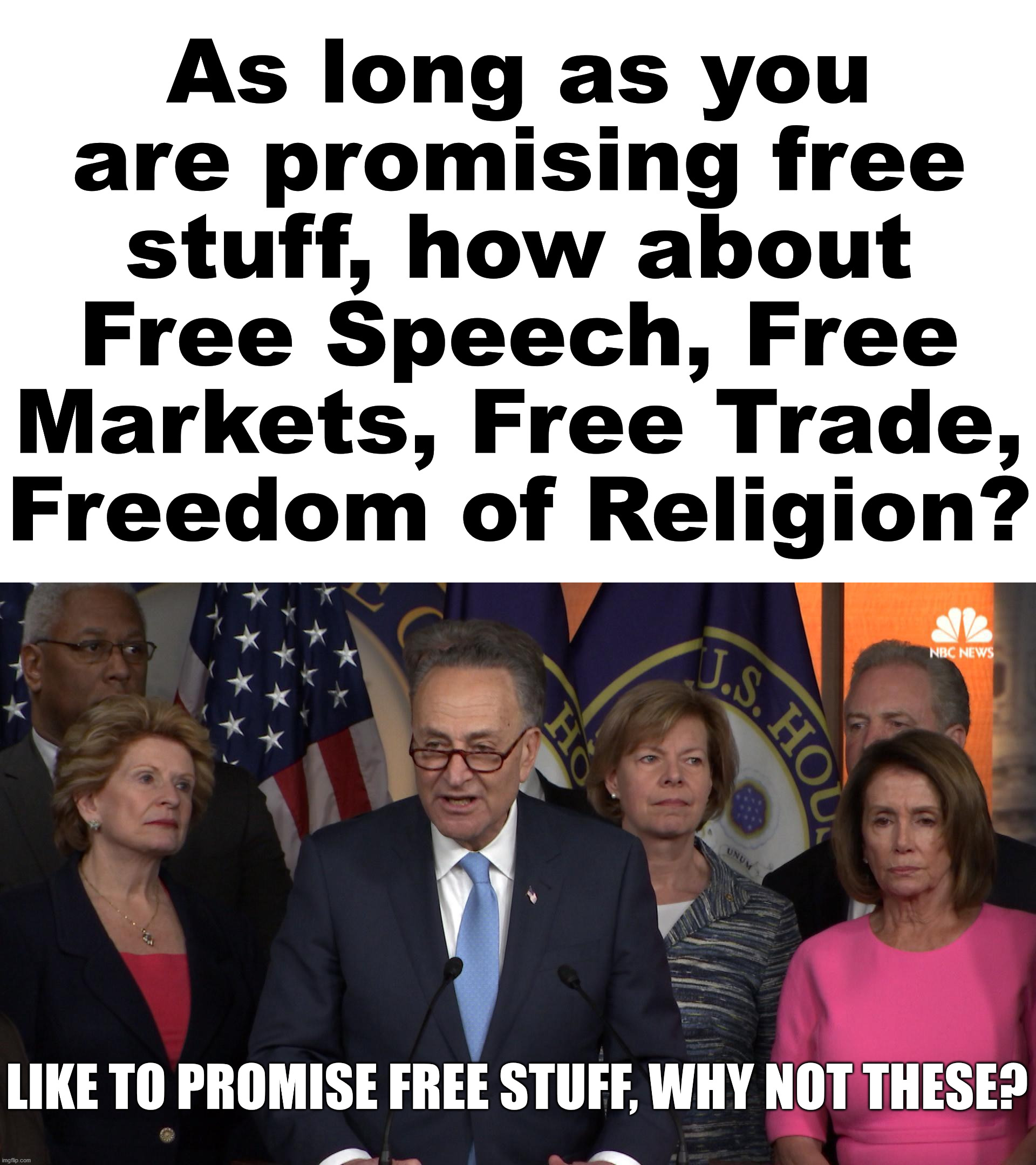 Just give me freedom to run my own life. | As long as you are promising free stuff, how about Free Speech, Free Markets, Free Trade, Freedom of Religion? LIKE TO PROMISE FREE STUFF, WHY NOT THESE? | image tagged in democrat congressmen,freedom,political meme | made w/ Imgflip meme maker