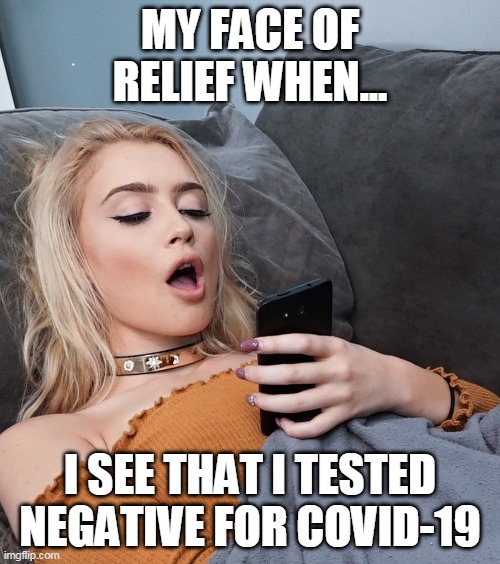 My Face of Relief When... | MY FACE OF RELIEF WHEN... I SEE THAT I TESTED NEGATIVE FOR COVID-19 | image tagged in my face of relief when | made w/ Imgflip meme maker