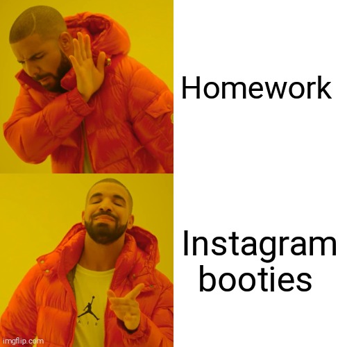 Drake Hotline Bling | Homework; Instagram booties | image tagged in memes,drake hotline bling | made w/ Imgflip meme maker