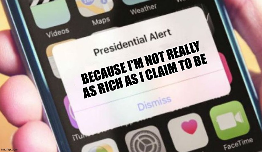 Presidential Alert Meme | BECAUSE I'M NOT REALLY AS RICH AS I CLAIM TO BE | image tagged in memes,presidential alert | made w/ Imgflip meme maker