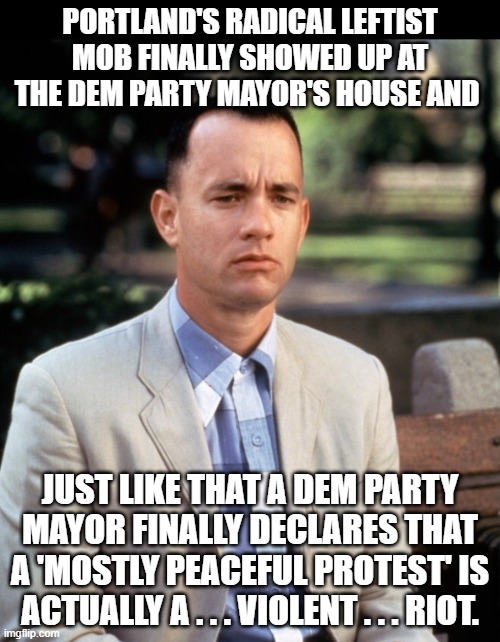 How to make a spineless Dem Party major finally sound and act like a conservative: | PORTLAND'S RADICAL LEFTIST MOB FINALLY SHOWED UP AT THE DEM PARTY MAYOR'S HOUSE AND; JUST LIKE THAT A DEM PARTY MAYOR FINALLY DECLARES THAT A 'MOSTLY PEACEFUL PROTEST' IS ACTUALLY A . . . VIOLENT . . . RIOT. | image tagged in and just like that | made w/ Imgflip meme maker