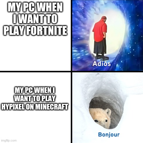 Adios Bonjour | MY PC WHEN I WANT TO PLAY FORTNITE; MY PC WHEN I WANT TO PLAY HYPIXEL ON MINECRAFT | image tagged in adios bonjour | made w/ Imgflip meme maker