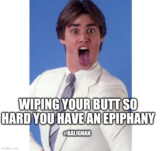 Oh crap | WIPING YOUR BUTT SO HARD YOU HAVE AN EPIPHANY; #BALIGNAH | image tagged in jim carrey,poop,jokes,original meme,funny memes,funny | made w/ Imgflip meme maker
