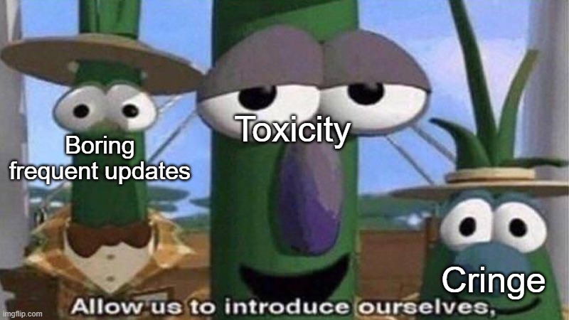 Allow us to introduce ourselves | Toxicity Cringe Boring frequent updates | image tagged in allow us to introduce ourselves | made w/ Imgflip meme maker
