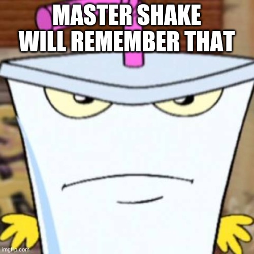 Pissed off Master Shake | MASTER SHAKE WILL REMEMBER THAT | image tagged in pissed off master shake | made w/ Imgflip meme maker