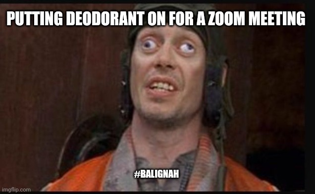 Why | PUTTING DEODORANT ON FOR A ZOOM MEETING; #BALIGNAH | image tagged in idiots,original meme,funny memes | made w/ Imgflip meme maker
